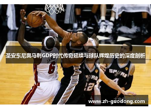 圣安东尼奥马刺GDP时代传奇延续与球队辉煌历史的深度剖析